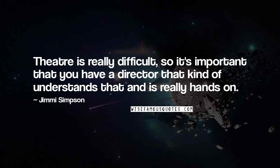 Jimmi Simpson Quotes: Theatre is really difficult, so it's important that you have a director that kind of understands that and is really hands on.
