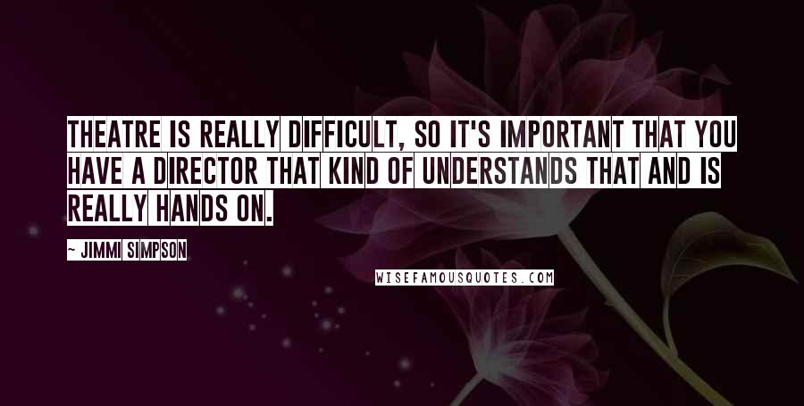Jimmi Simpson Quotes: Theatre is really difficult, so it's important that you have a director that kind of understands that and is really hands on.