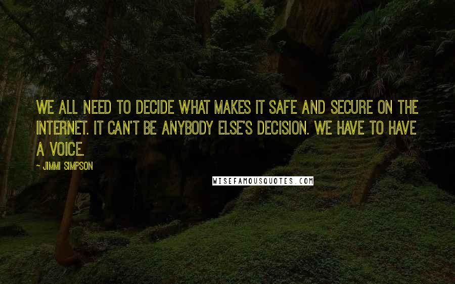 Jimmi Simpson Quotes: We all need to decide what makes it safe and secure on the Internet. It can't be anybody else's decision. We have to have a voice.