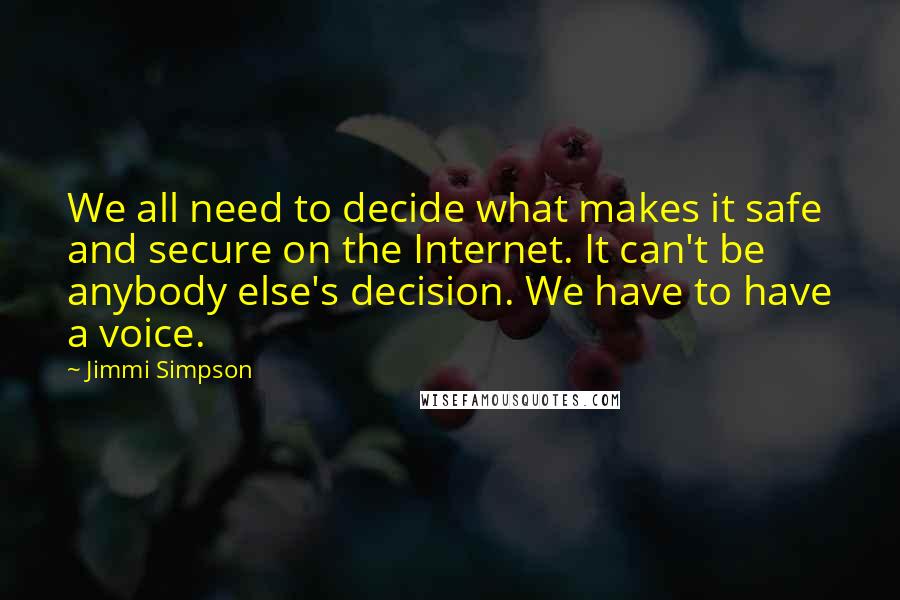 Jimmi Simpson Quotes: We all need to decide what makes it safe and secure on the Internet. It can't be anybody else's decision. We have to have a voice.