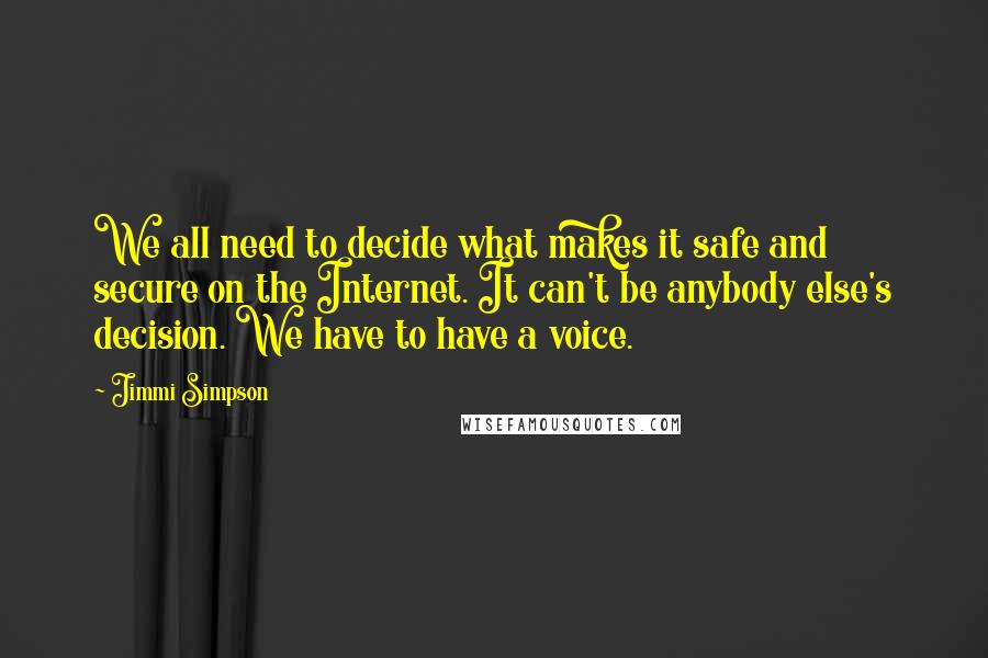 Jimmi Simpson Quotes: We all need to decide what makes it safe and secure on the Internet. It can't be anybody else's decision. We have to have a voice.