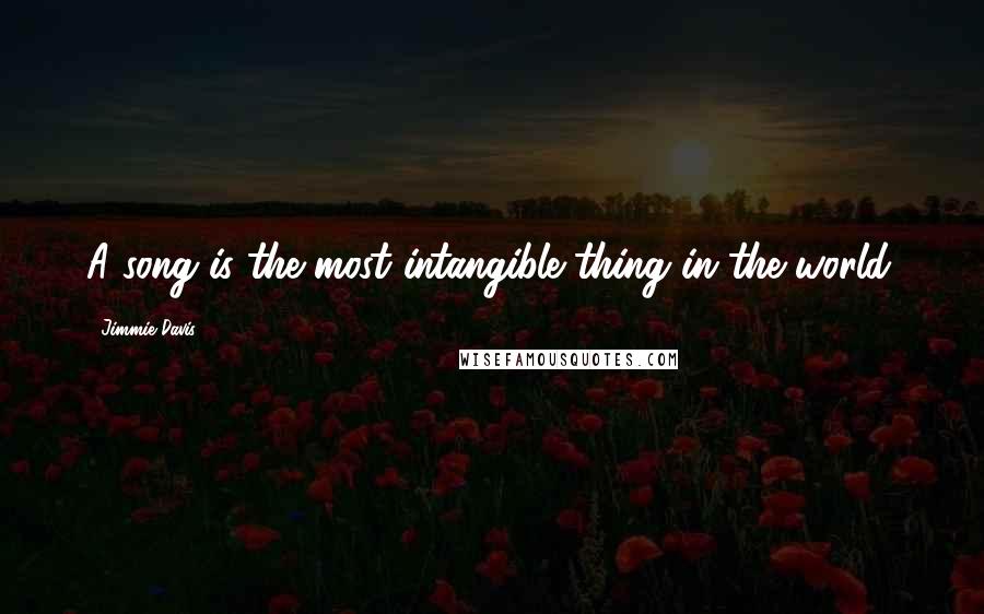 Jimmie Davis Quotes: A song is the most intangible thing in the world.