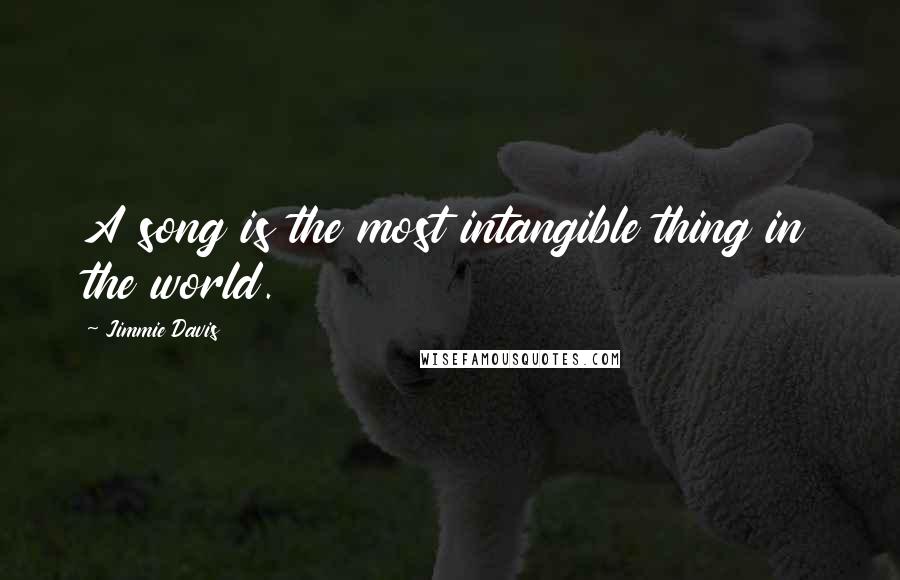 Jimmie Davis Quotes: A song is the most intangible thing in the world.