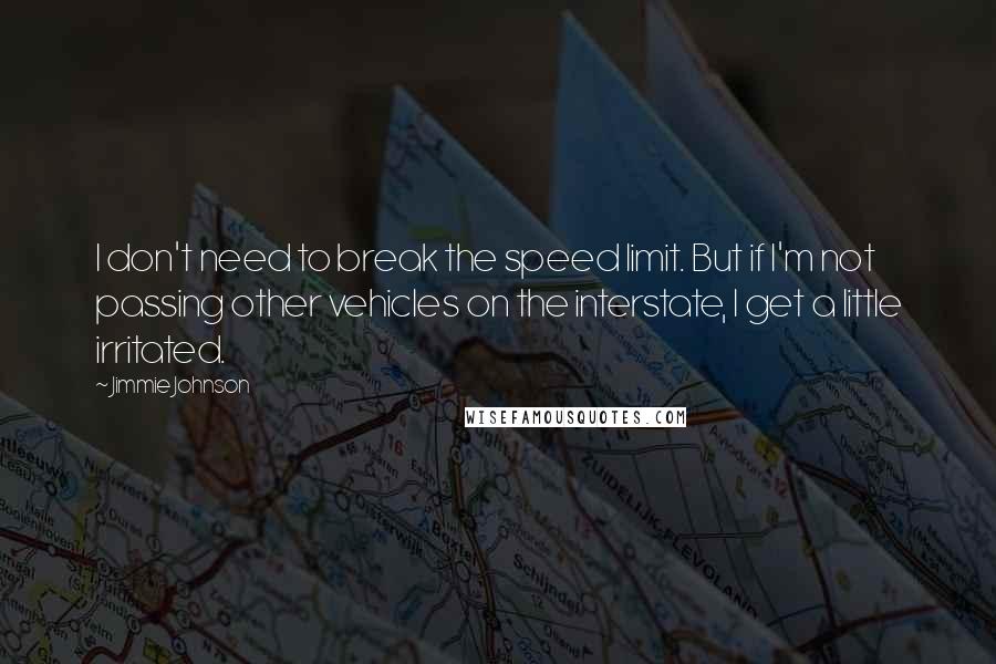 Jimmie Johnson Quotes: I don't need to break the speed limit. But if I'm not passing other vehicles on the interstate, I get a little irritated.