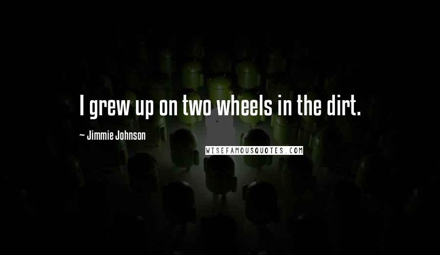 Jimmie Johnson Quotes: I grew up on two wheels in the dirt.
