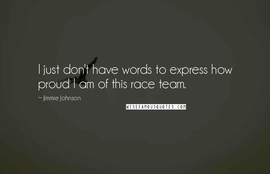 Jimmie Johnson Quotes: I just don't have words to express how proud I am of this race team.