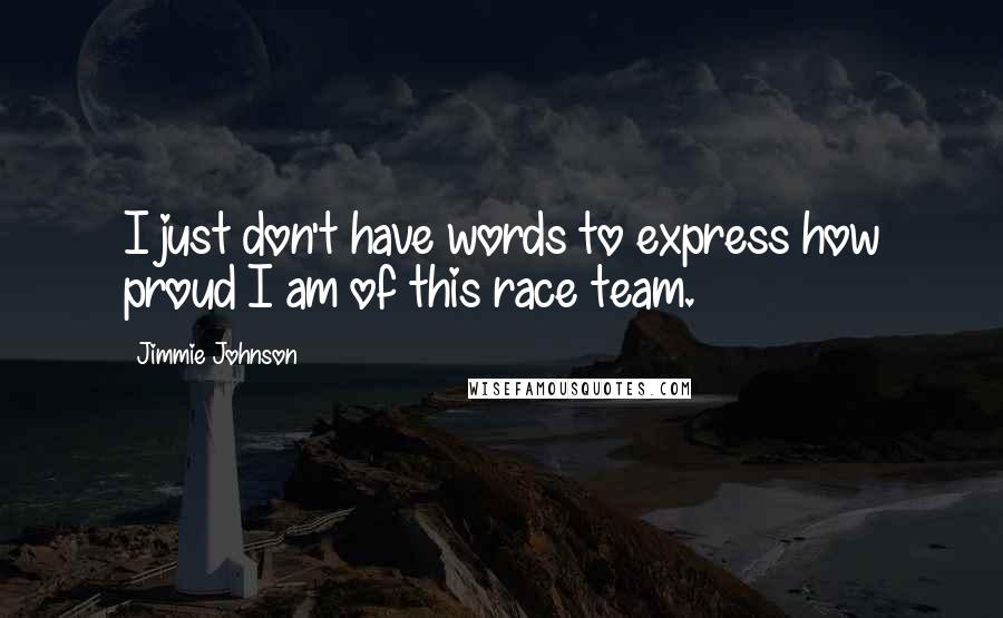 Jimmie Johnson Quotes: I just don't have words to express how proud I am of this race team.