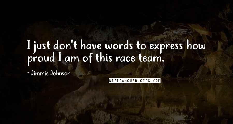 Jimmie Johnson Quotes: I just don't have words to express how proud I am of this race team.