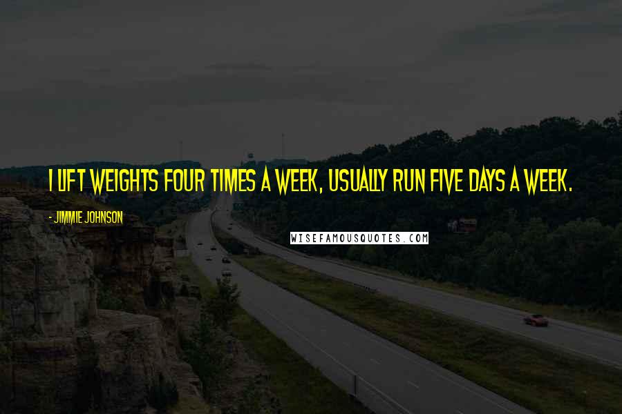 Jimmie Johnson Quotes: I lift weights four times a week, usually run five days a week.