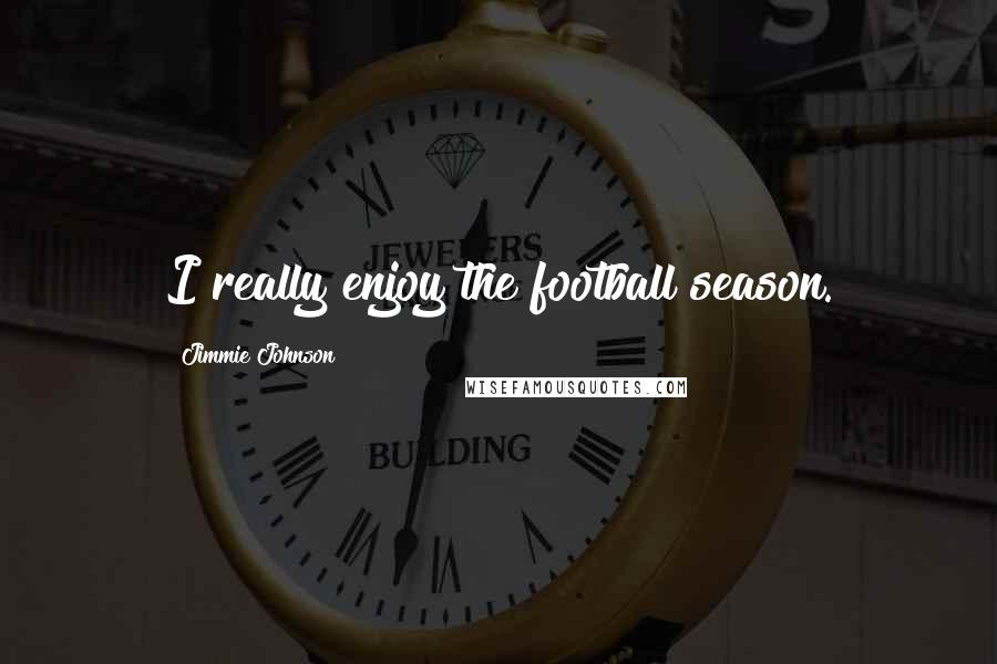 Jimmie Johnson Quotes: I really enjoy the football season.