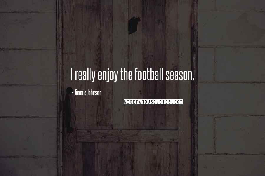 Jimmie Johnson Quotes: I really enjoy the football season.