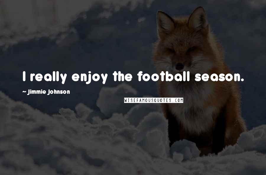 Jimmie Johnson Quotes: I really enjoy the football season.