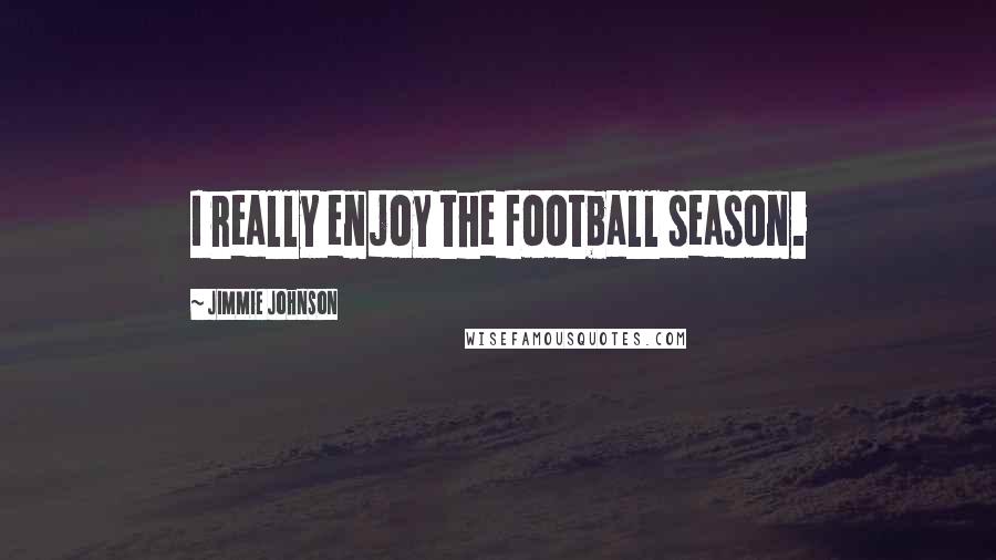 Jimmie Johnson Quotes: I really enjoy the football season.