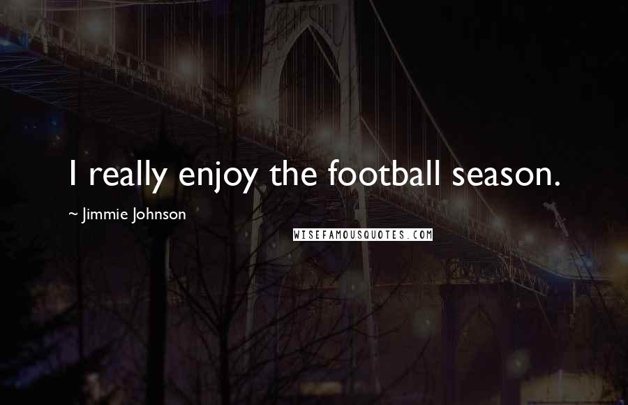 Jimmie Johnson Quotes: I really enjoy the football season.