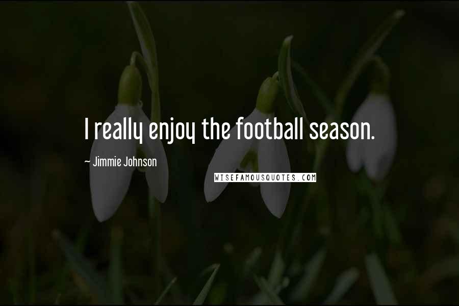 Jimmie Johnson Quotes: I really enjoy the football season.