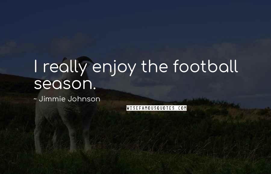 Jimmie Johnson Quotes: I really enjoy the football season.