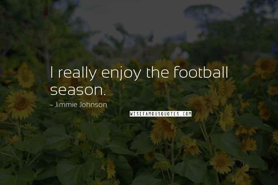 Jimmie Johnson Quotes: I really enjoy the football season.