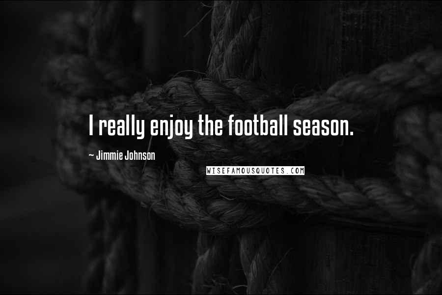 Jimmie Johnson Quotes: I really enjoy the football season.