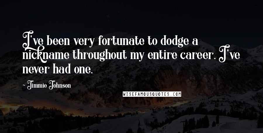 Jimmie Johnson Quotes: I've been very fortunate to dodge a nickname throughout my entire career. I've never had one.