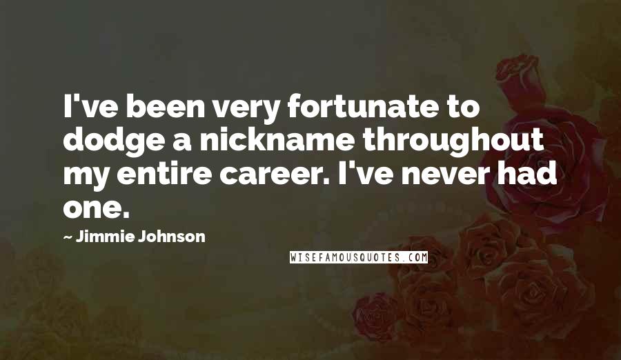 Jimmie Johnson Quotes: I've been very fortunate to dodge a nickname throughout my entire career. I've never had one.