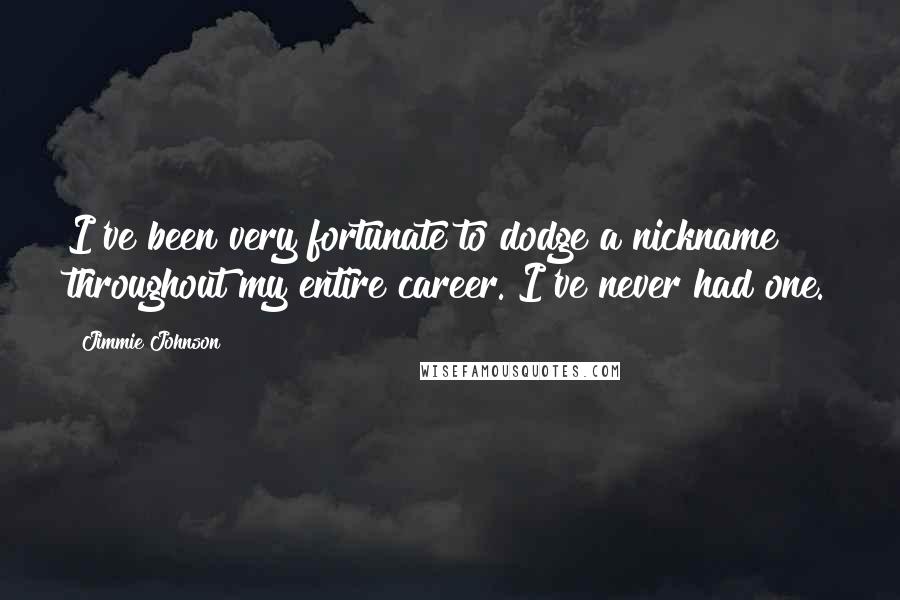 Jimmie Johnson Quotes: I've been very fortunate to dodge a nickname throughout my entire career. I've never had one.