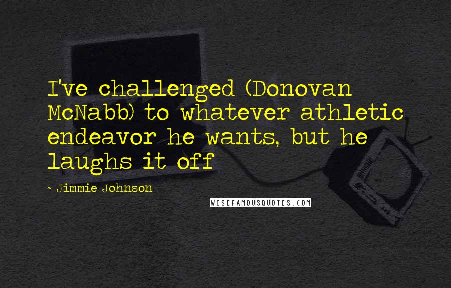 Jimmie Johnson Quotes: I've challenged (Donovan McNabb) to whatever athletic endeavor he wants, but he laughs it off