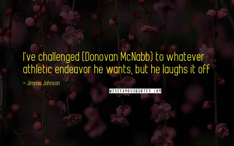 Jimmie Johnson Quotes: I've challenged (Donovan McNabb) to whatever athletic endeavor he wants, but he laughs it off