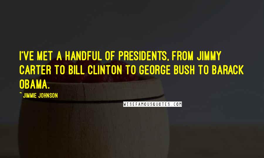 Jimmie Johnson Quotes: I've met a handful of presidents, from Jimmy Carter to Bill Clinton to George Bush to Barack Obama.