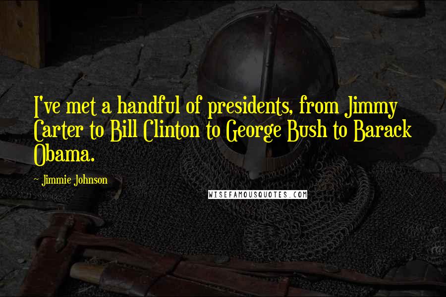 Jimmie Johnson Quotes: I've met a handful of presidents, from Jimmy Carter to Bill Clinton to George Bush to Barack Obama.