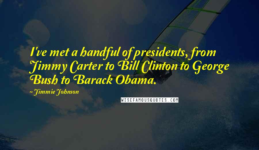 Jimmie Johnson Quotes: I've met a handful of presidents, from Jimmy Carter to Bill Clinton to George Bush to Barack Obama.