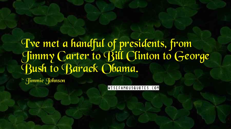 Jimmie Johnson Quotes: I've met a handful of presidents, from Jimmy Carter to Bill Clinton to George Bush to Barack Obama.