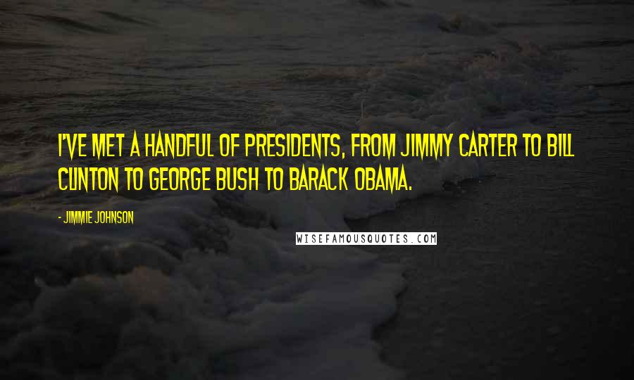 Jimmie Johnson Quotes: I've met a handful of presidents, from Jimmy Carter to Bill Clinton to George Bush to Barack Obama.