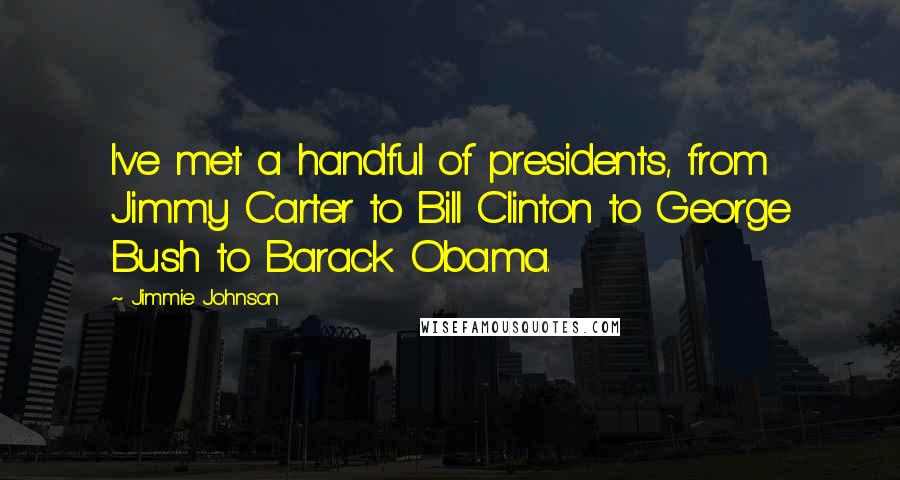 Jimmie Johnson Quotes: I've met a handful of presidents, from Jimmy Carter to Bill Clinton to George Bush to Barack Obama.