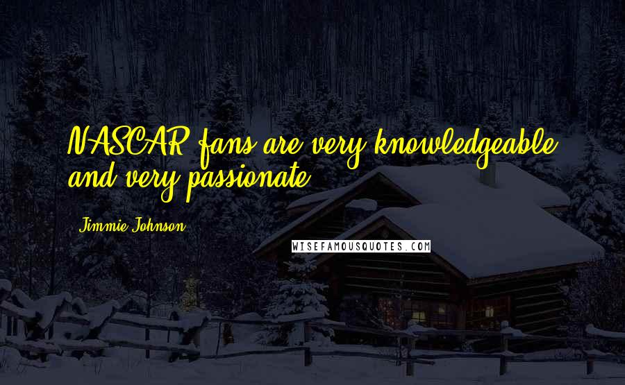 Jimmie Johnson Quotes: NASCAR fans are very knowledgeable and very passionate.