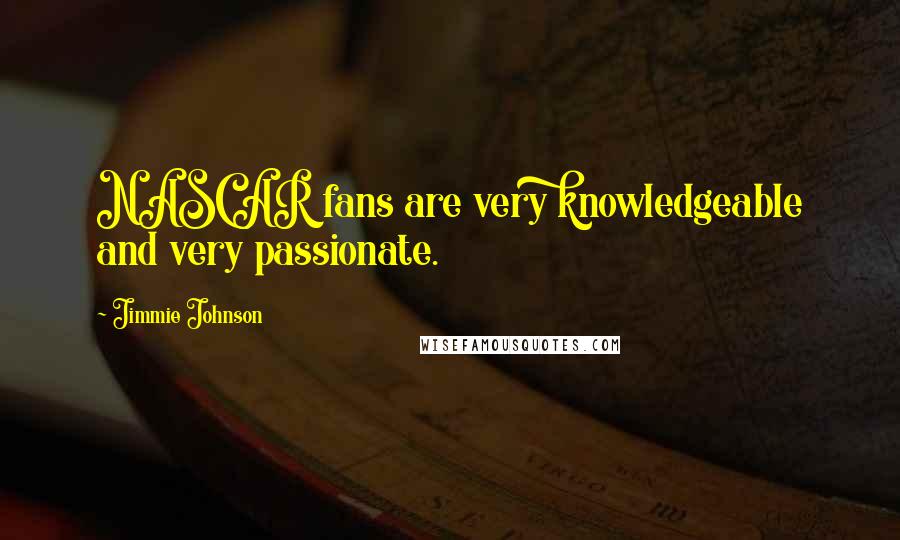 Jimmie Johnson Quotes: NASCAR fans are very knowledgeable and very passionate.