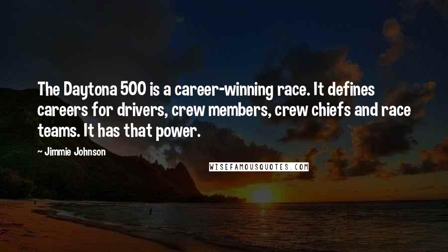 Jimmie Johnson Quotes: The Daytona 500 is a career-winning race. It defines careers for drivers, crew members, crew chiefs and race teams. It has that power.