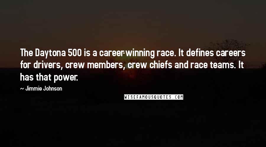 Jimmie Johnson Quotes: The Daytona 500 is a career-winning race. It defines careers for drivers, crew members, crew chiefs and race teams. It has that power.