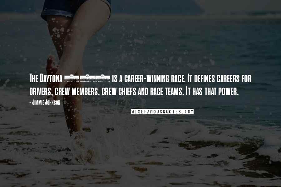 Jimmie Johnson Quotes: The Daytona 500 is a career-winning race. It defines careers for drivers, crew members, crew chiefs and race teams. It has that power.