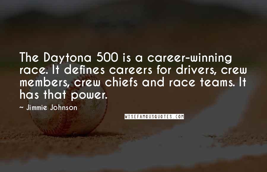 Jimmie Johnson Quotes: The Daytona 500 is a career-winning race. It defines careers for drivers, crew members, crew chiefs and race teams. It has that power.