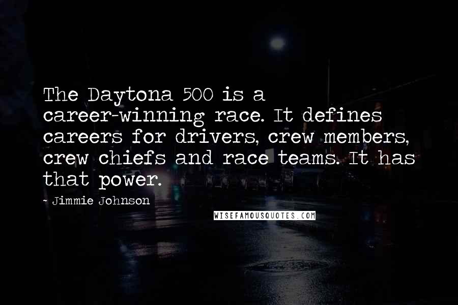 Jimmie Johnson Quotes: The Daytona 500 is a career-winning race. It defines careers for drivers, crew members, crew chiefs and race teams. It has that power.
