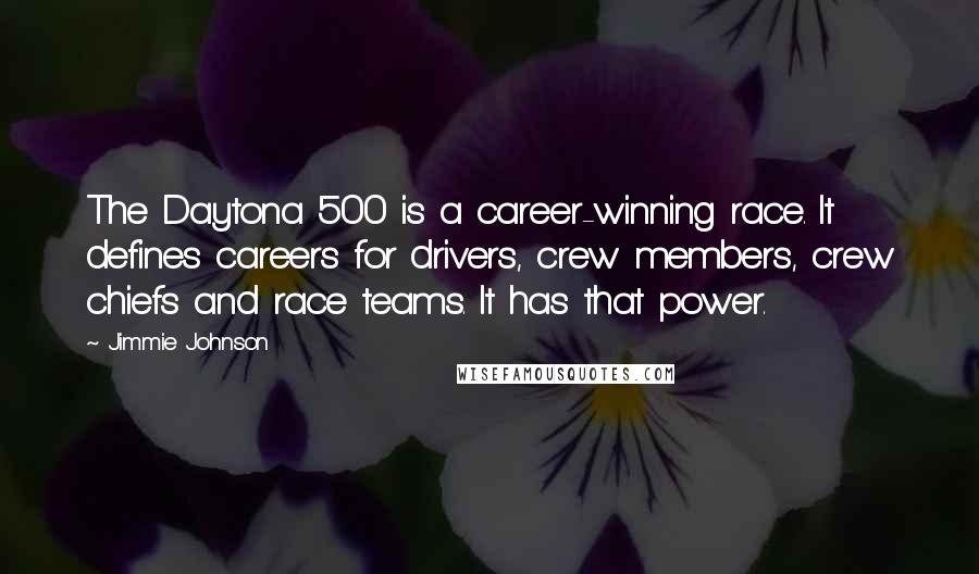 Jimmie Johnson Quotes: The Daytona 500 is a career-winning race. It defines careers for drivers, crew members, crew chiefs and race teams. It has that power.