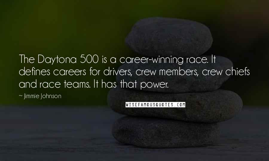 Jimmie Johnson Quotes: The Daytona 500 is a career-winning race. It defines careers for drivers, crew members, crew chiefs and race teams. It has that power.