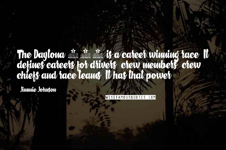 Jimmie Johnson Quotes: The Daytona 500 is a career-winning race. It defines careers for drivers, crew members, crew chiefs and race teams. It has that power.