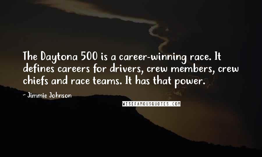 Jimmie Johnson Quotes: The Daytona 500 is a career-winning race. It defines careers for drivers, crew members, crew chiefs and race teams. It has that power.