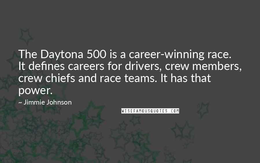 Jimmie Johnson Quotes: The Daytona 500 is a career-winning race. It defines careers for drivers, crew members, crew chiefs and race teams. It has that power.