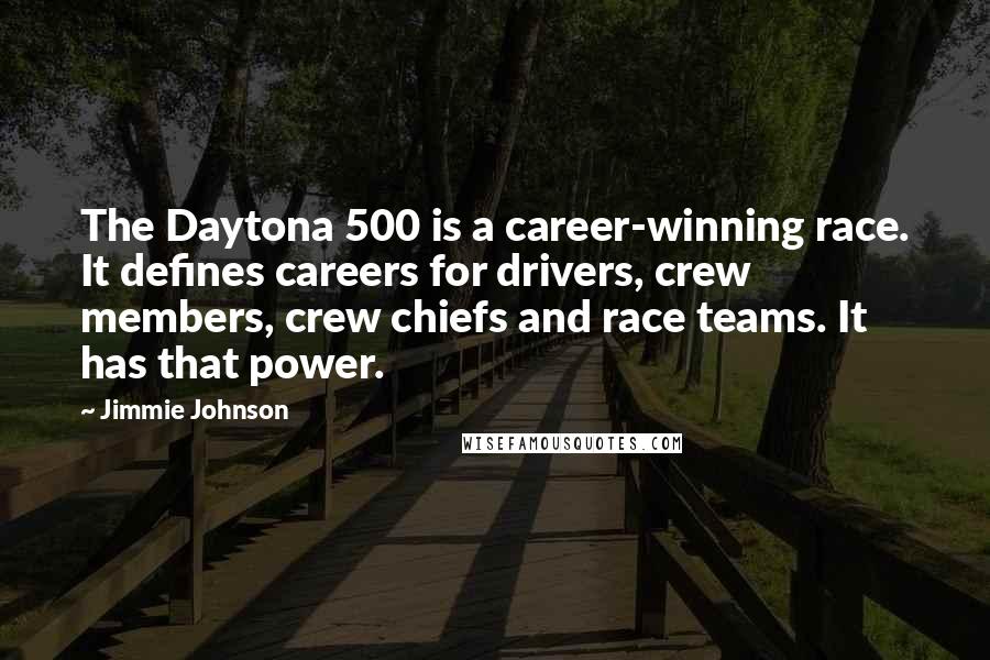 Jimmie Johnson Quotes: The Daytona 500 is a career-winning race. It defines careers for drivers, crew members, crew chiefs and race teams. It has that power.