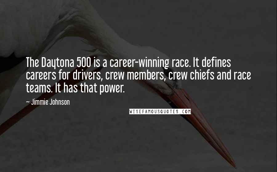 Jimmie Johnson Quotes: The Daytona 500 is a career-winning race. It defines careers for drivers, crew members, crew chiefs and race teams. It has that power.