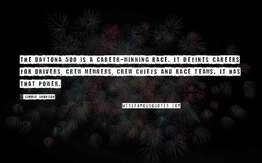 Jimmie Johnson Quotes: The Daytona 500 is a career-winning race. It defines careers for drivers, crew members, crew chiefs and race teams. It has that power.