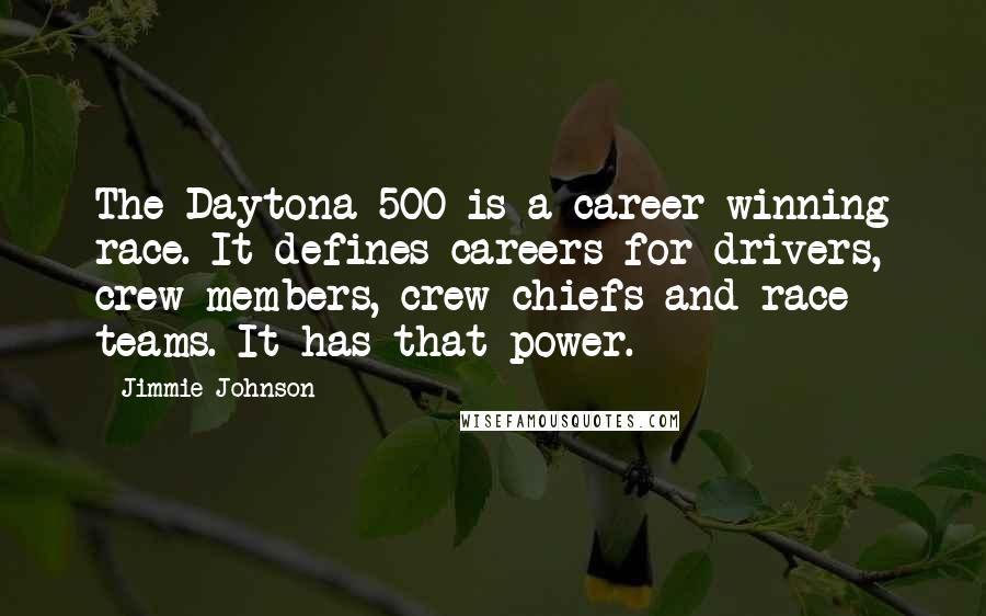 Jimmie Johnson Quotes: The Daytona 500 is a career-winning race. It defines careers for drivers, crew members, crew chiefs and race teams. It has that power.