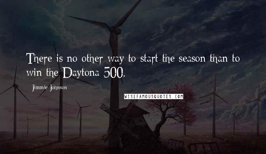 Jimmie Johnson Quotes: There is no other way to start the season than to win the Daytona 500.